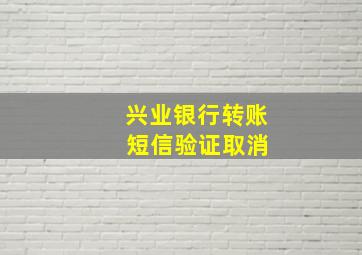 兴业银行转账 短信验证取消